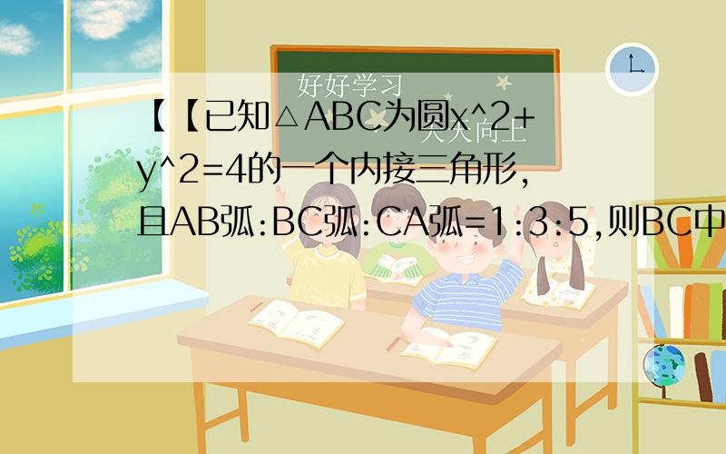 【【已知△ABC为圆x^2+y^2=4的一个内接三角形,且AB弧:BC弧:CA弧=1:3:5,则BC中点M的轨迹方程为?】】