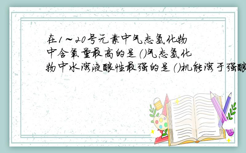 在1～20号元素中气态氢化物中含氧量最高的是（）气态氢化物中水溶液酸性最强的是（）机能溶于强酸又能溶于强碱的氧化物是（）与氢气反应最剧烈的非金属单质是（）气态氢化物水溶液