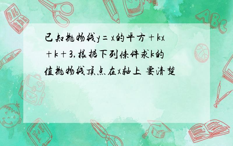 已知抛物线y=x的平方+kx+k+3,根据下列条件求k的值抛物线顶点在x轴上 要清楚