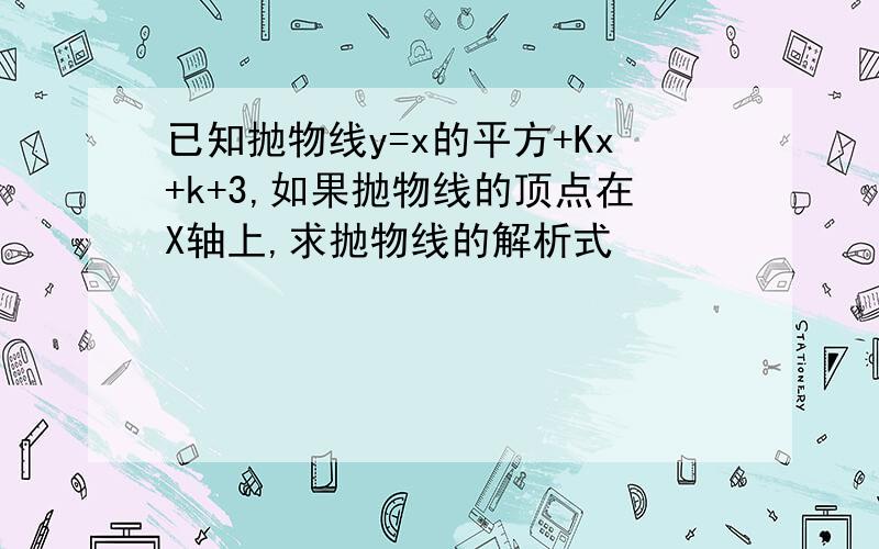 已知抛物线y=x的平方+Kx+k+3,如果抛物线的顶点在X轴上,求抛物线的解析式