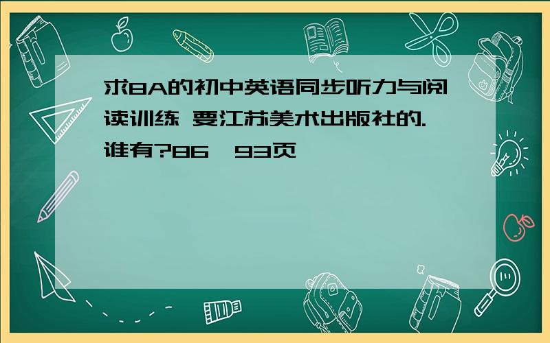 求8A的初中英语同步听力与阅读训练 要江苏美术出版社的.谁有?86—93页