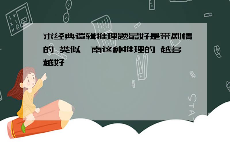 求经典逻辑推理题最好是带剧情的 类似柯南这种推理的 越多越好