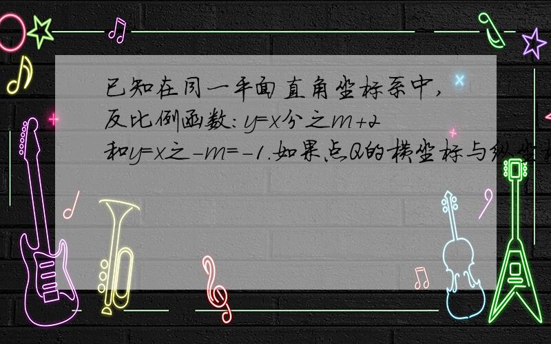 已知在同一平面直角坐标系中,反比例函数：y=x分之m+2和y=x之-m=-1.如果点Q的横坐标与纵坐标互为相反数,那么点Q是否一定不在上述图象上?为什么?