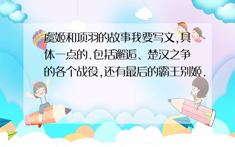 虞姬和项羽的故事我要写文,具体一点的.包括邂逅、楚汉之争的各个战役,还有最后的霸王别姬.