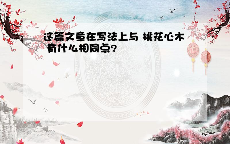 这篇文章在写法上与 桃花心木 有什么相同点?