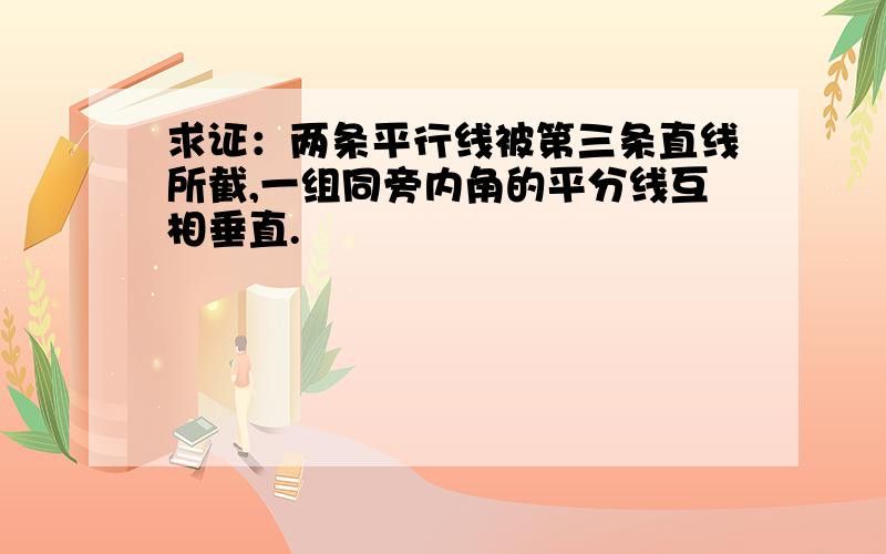 求证：两条平行线被第三条直线所截,一组同旁内角的平分线互相垂直.