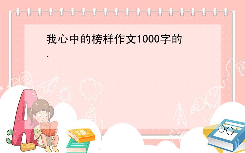 我心中的榜样作文1000字的.