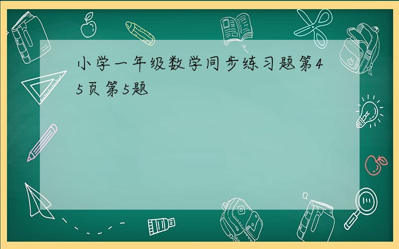 小学一年级数学同步练习题第45页第5题