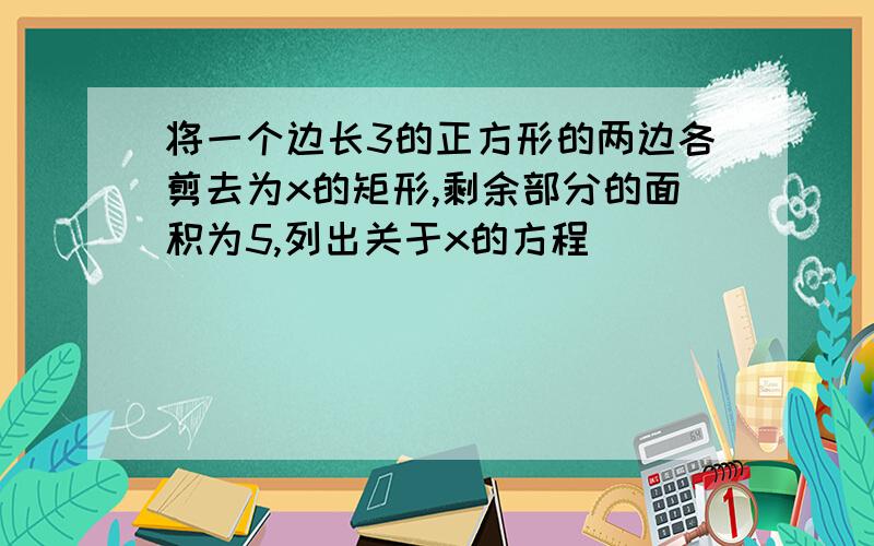 将一个边长3的正方形的两边各剪去为x的矩形,剩余部分的面积为5,列出关于x的方程