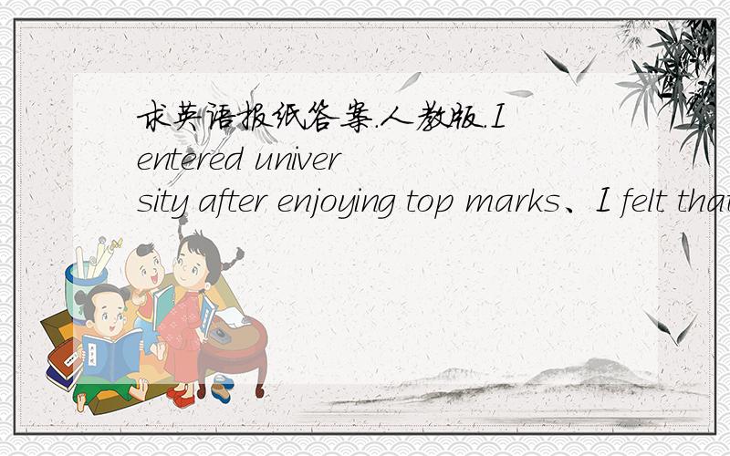 求英语报纸答案.人教版.I entered university after enjoying top marks、I felt that high school什么什么的.完型填空.