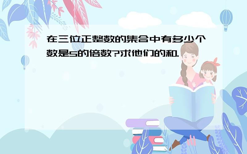 在三位正整数的集合中有多少个数是5的倍数?求他们的和.