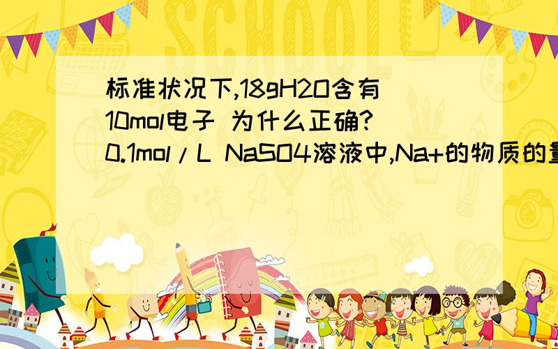 标准状况下,18gH2O含有10mol电子 为什么正确?0.1mol/L NaSO4溶液中,Na+的物质的量浓度是0.1mol/L 为什么不对?