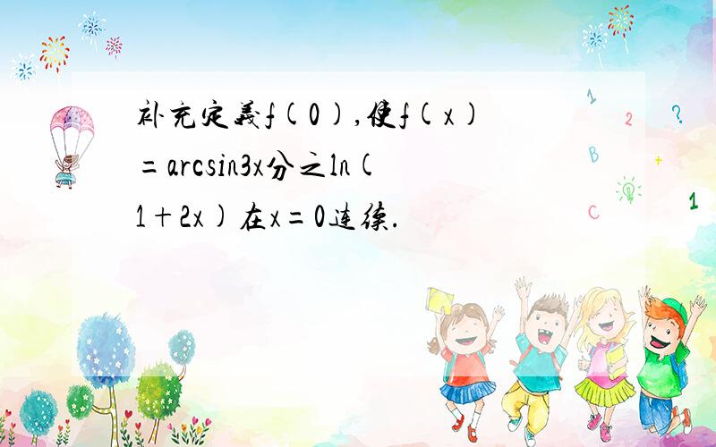 补充定义f(0),使f(x)=arcsin3x分之ln(1+2x)在x=0连续.