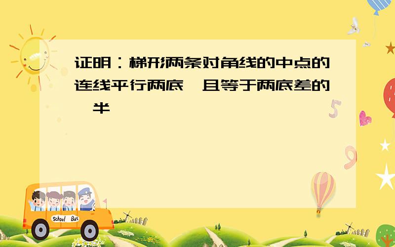 证明：梯形两条对角线的中点的连线平行两底,且等于两底差的一半