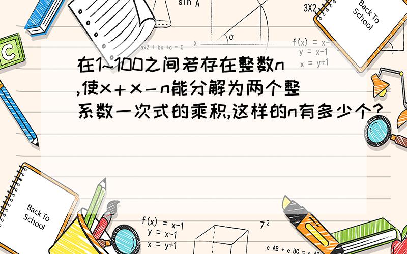 在1~100之间若存在整数n,使x＋x－n能分解为两个整系数一次式的乘积,这样的n有多少个?