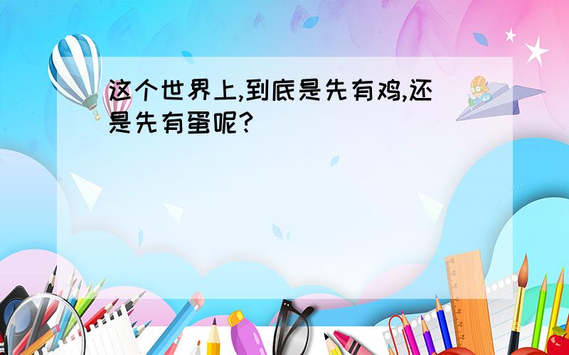 这个世界上,到底是先有鸡,还是先有蛋呢?