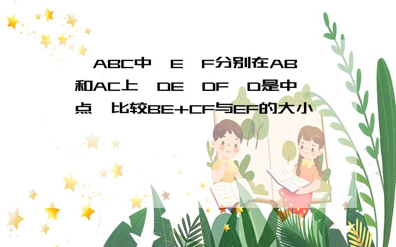 △ABC中,E、F分别在AB和AC上,DE⊥DF,D是中点,比较BE+CF与EF的大小