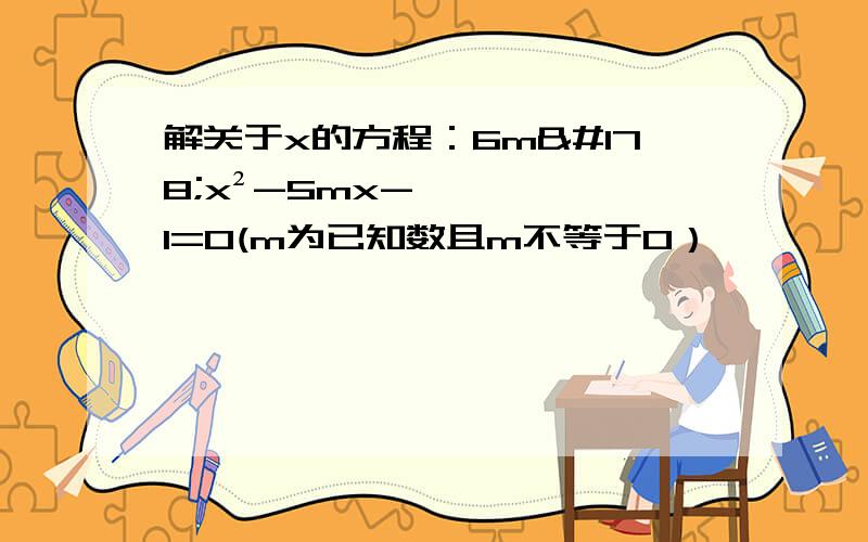 解关于x的方程：6m²x²-5mx-1=0(m为已知数且m不等于0）