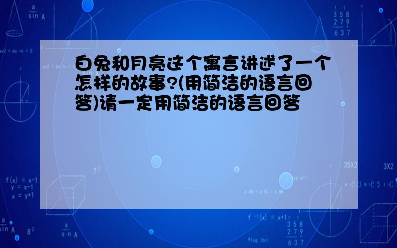 白兔和月亮这个寓言讲述了一个怎样的故事?(用简洁的语言回答)请一定用简洁的语言回答