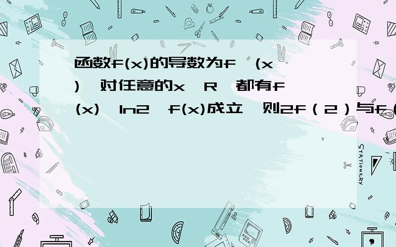 函数f(x)的导数为f'(x),对任意的x∈R,都有f'(x)>ln2*f(x)成立,则2f（2）与f（3）的大小关系