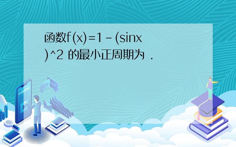 函数f(x)=1-(sinx)^2 的最小正周期为 .