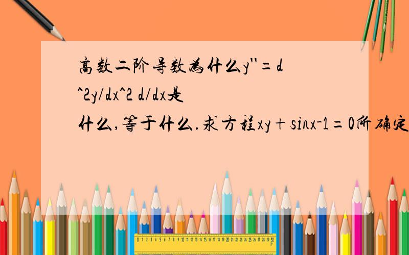 高数二阶导数为什么y''=d^2y/dx^2 d/dx是什么,等于什么.求方程xy+sinx-1=0所确定的隐函数的二阶导数