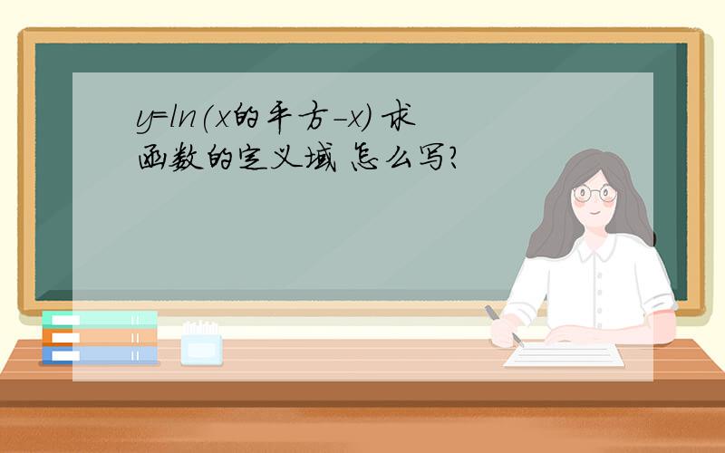 y=ln(x的平方-x） 求函数的定义域 怎么写?