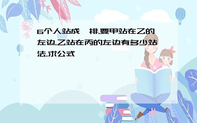 6个人站成一排.要甲站在乙的左边.乙站在丙的左边有多少站法.求公式