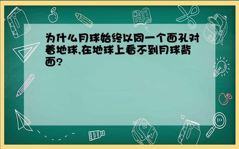 为什么月球始终以同一个面孔对着地球,在地球上看不到月球背面?