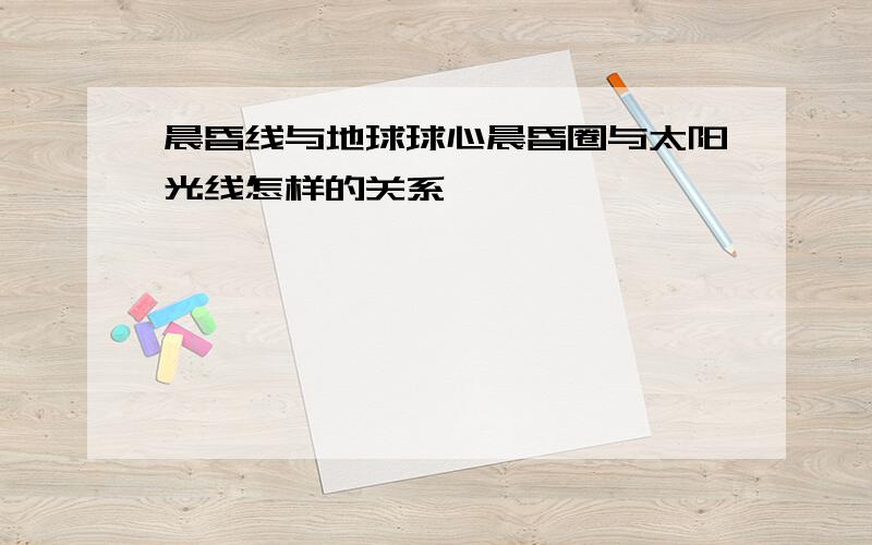 晨昏线与地球球心晨昏圈与太阳光线怎样的关系