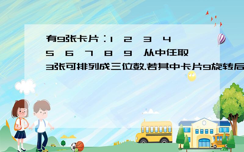 有9张卡片：1、2、3、4、5、6、7、8、9,从中任取3张可排列成三位数.若其中卡片9旋转后可看做6,则排成的三位偶数有多少个?