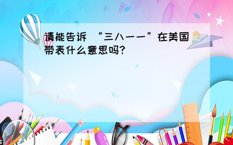 请能告诉 “三八一一”在美国带表什么意思吗?