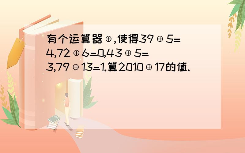 有个运算器⊕,使得39⊕5=4,72⊕6=0,43⊕5=3,79⊕13=1.算2010⊕17的值.