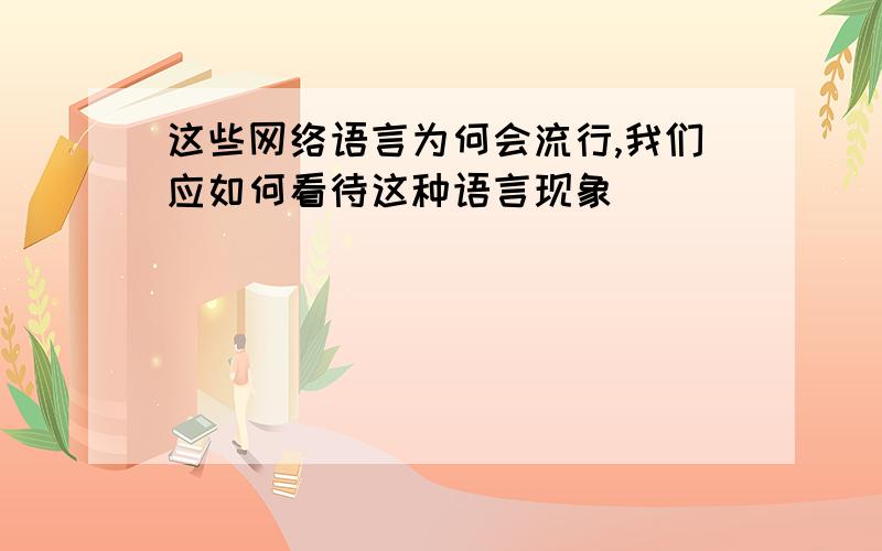 这些网络语言为何会流行,我们应如何看待这种语言现象