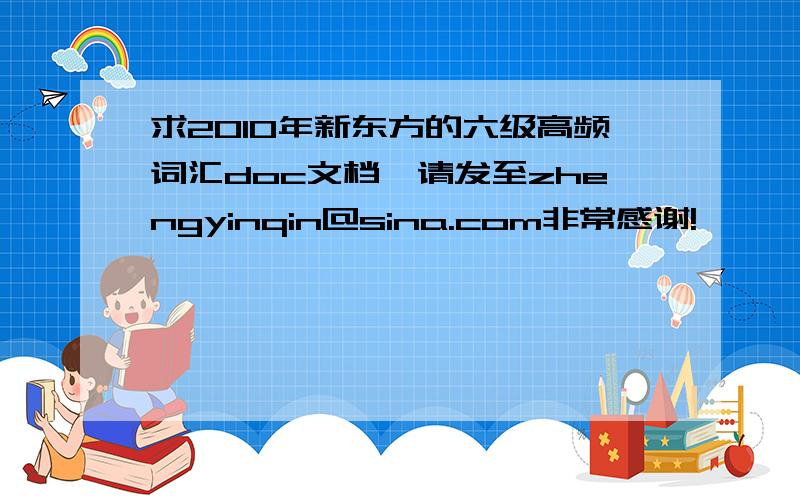 求2010年新东方的六级高频词汇doc文档,请发至zhengyinqin@sina.com非常感谢!