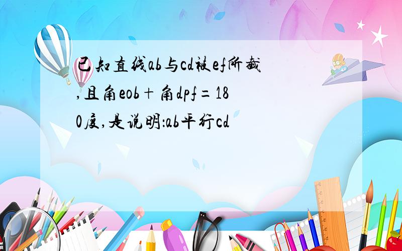 已知直线ab与cd被ef所截,且角eob+角dpf=180度,是说明：ab平行cd