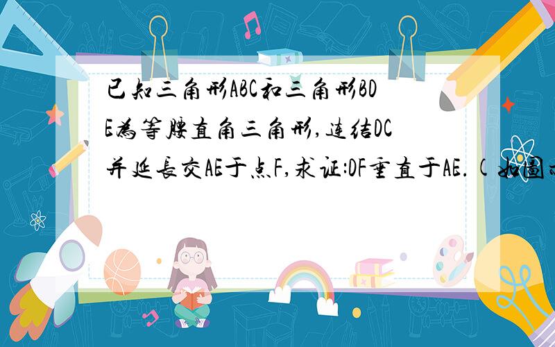 已知三角形ABC和三角形BDE为等腰直角三角形,连结DC并延长交AE于点F,求证:DF垂直于AE.(如图示)