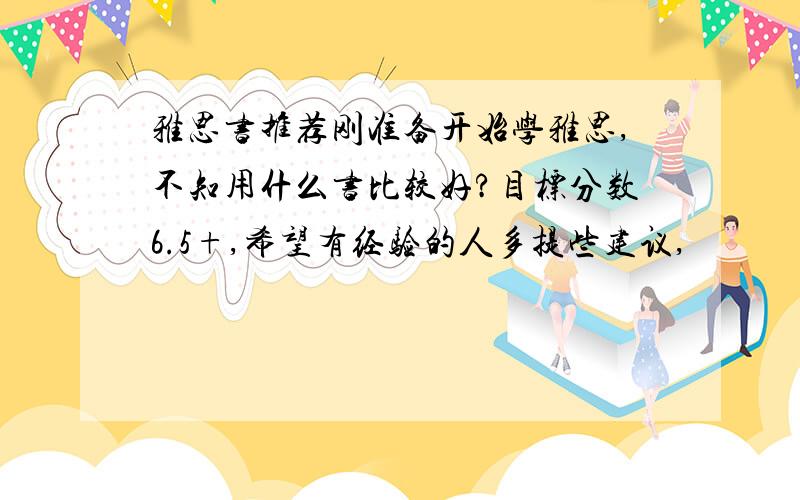 雅思书推荐刚准备开始学雅思,不知用什么书比较好?目标分数6.5+,希望有经验的人多提些建议,