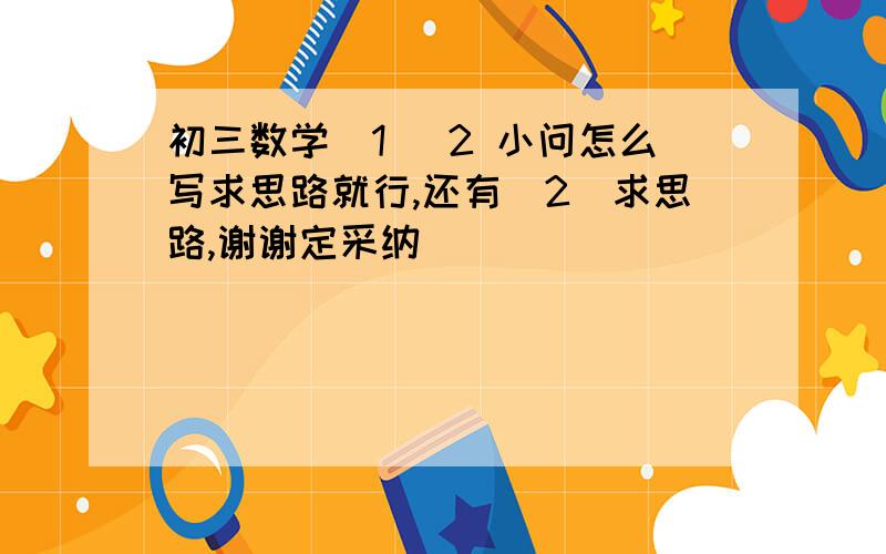 初三数学(1) 2 小问怎么写求思路就行,还有(2)求思路,谢谢定采纳