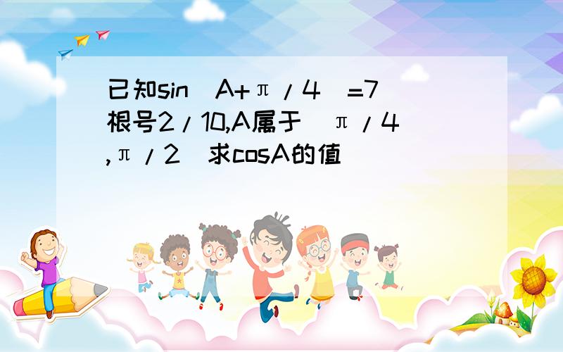 已知sin(A+π/4)=7根号2/10,A属于(π/4,π/2)求cosA的值