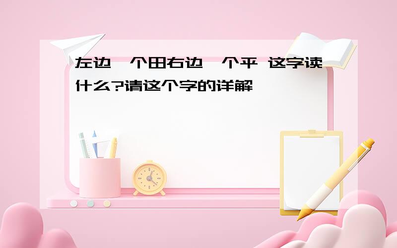 左边一个田右边一个平 这字读什么?请这个字的详解