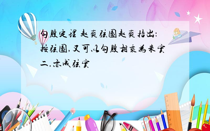 勾股定理 赵爽弦图赵爽指出：按弦图,又可以勾股相乘为朱实二.亦成弦实