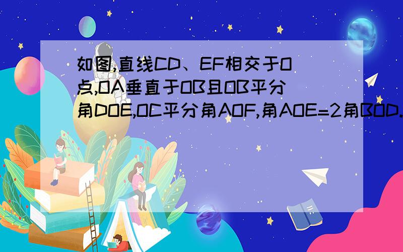 如图,直线CD、EF相交于O点,OA垂直于OB且OB平分角DOE,OC平分角AOF,角AOE=2角BOD.求角BOC的大小.