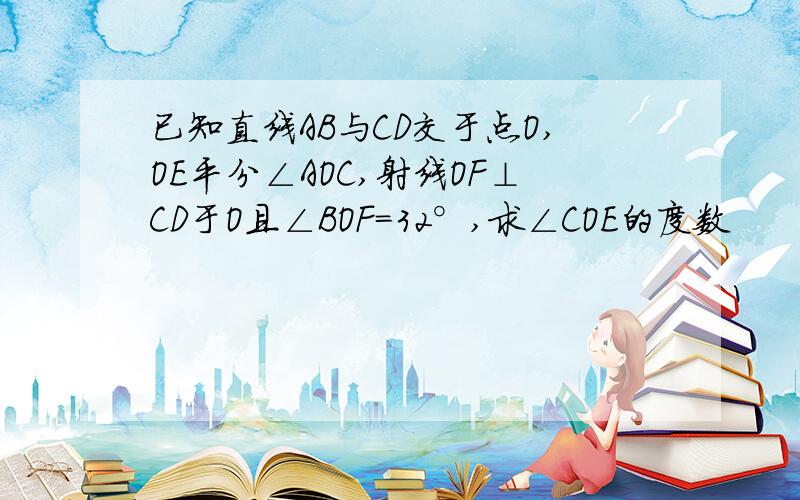 已知直线AB与CD交于点O,OE平分∠AOC,射线OF⊥CD于O且∠BOF＝32°,求∠COE的度数