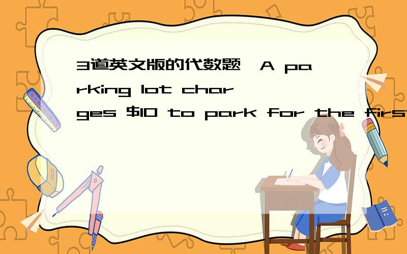 3道英文版的代数题,A parking lot charges $10 to park for the first day or part of a day.After that,it charges an additional $8 per day or part of a day.Describe the graph and find the cost of parking for 6.5 days.The current in a river is 6 mi