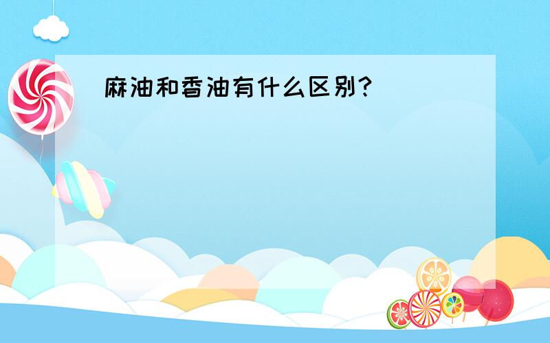 麻油和香油有什么区别?