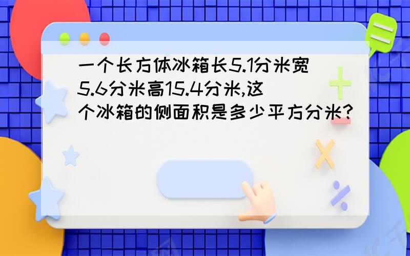 一个长方体冰箱长5.1分米宽5.6分米高15.4分米,这个冰箱的侧面积是多少平方分米?