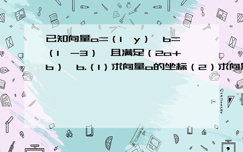 已知向量a=（1,y）,b=（1,-3）,且满足（2a+b）⊥b.（1）求向量a的坐标（2）求向量a与b的夹角.