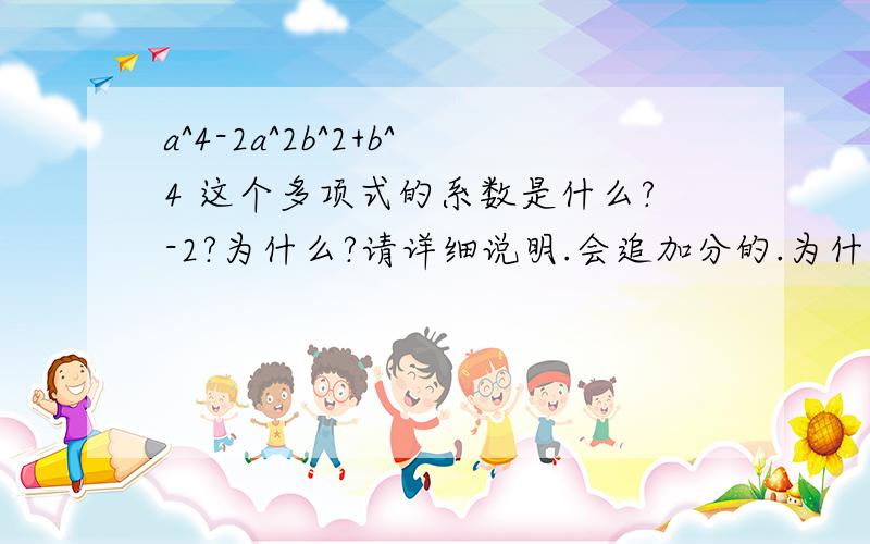 a^4-2a^2b^2+b^4 这个多项式的系数是什么?-2?为什么?请详细说明.会追加分的.为什么是-2不是1呢？