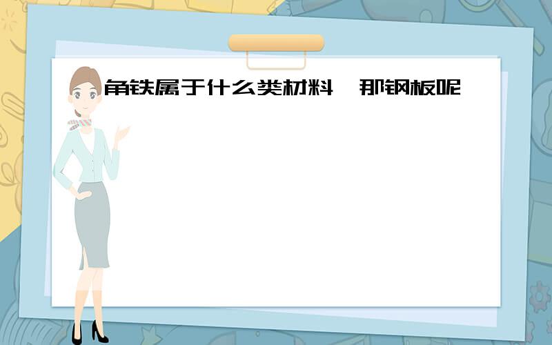 角铁属于什么类材料、那钢板呢、